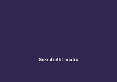 seksitreffit imatra|Escorts In Imatra 